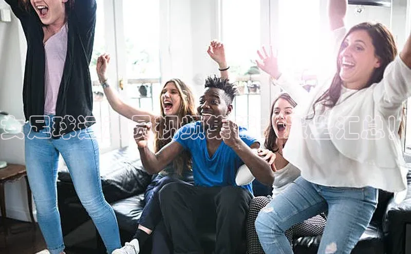 龙8线上官网梯哥哥科技女足球运动员视频集锦：最全汇总！