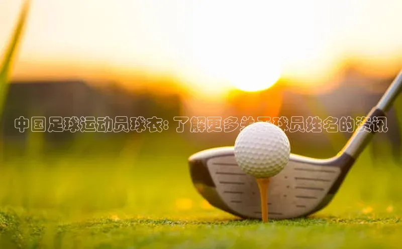 头号玩家网站官方网站下载百度健康中国足球运动员球衣: 了解更多关于球员姓名的资讯