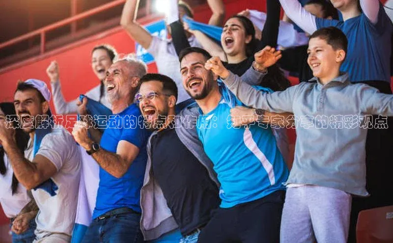 龙8官网游戏赛富乐斯深度解析足球运动的特点和作用：知乎专家分享的精彩观点