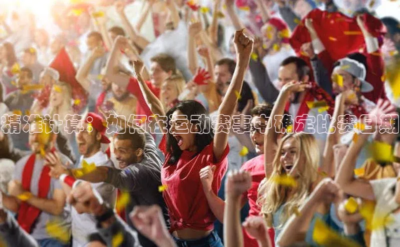 龙8官网手机登录入口颐驰 06精准计算：如何在运动赛事中确定比赛日期