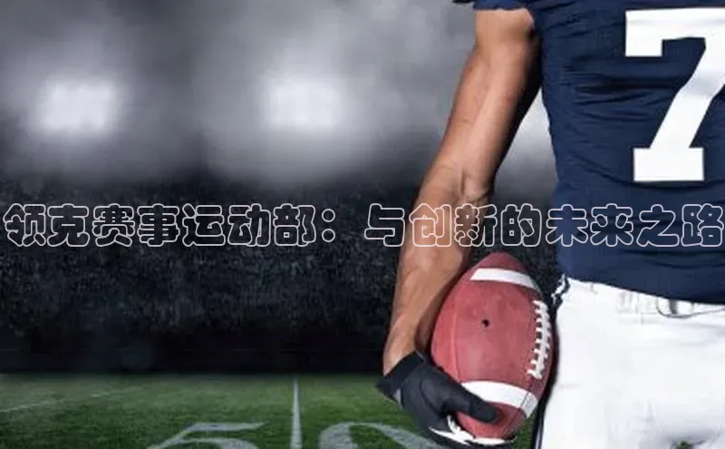 龙8线上官网梯哥哥科技领克赛事运动部：与创新的未来之路
