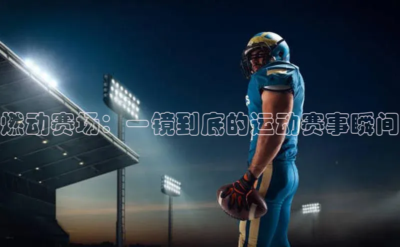 燃动赛场：一镜到底的运动赛事瞬间