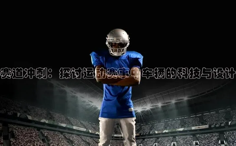 赛道冲刺：探讨运动赛事中车辆的科技与设计