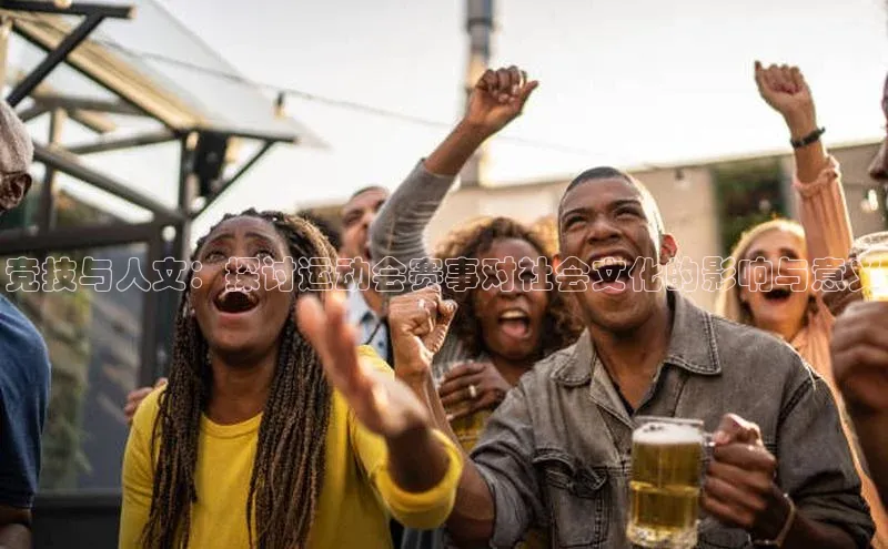 竞技与人文：探讨运动会赛事对社会文化的影响与意义
