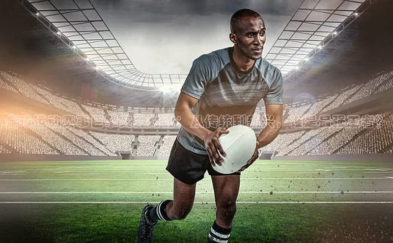 全球运动赛事巨擘实力对比：从传统到新兴，谁是最强王者？