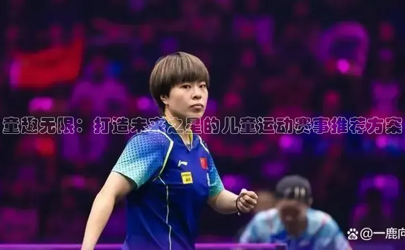 童趣无限：打造未来之星的儿童运动赛事推荐方案