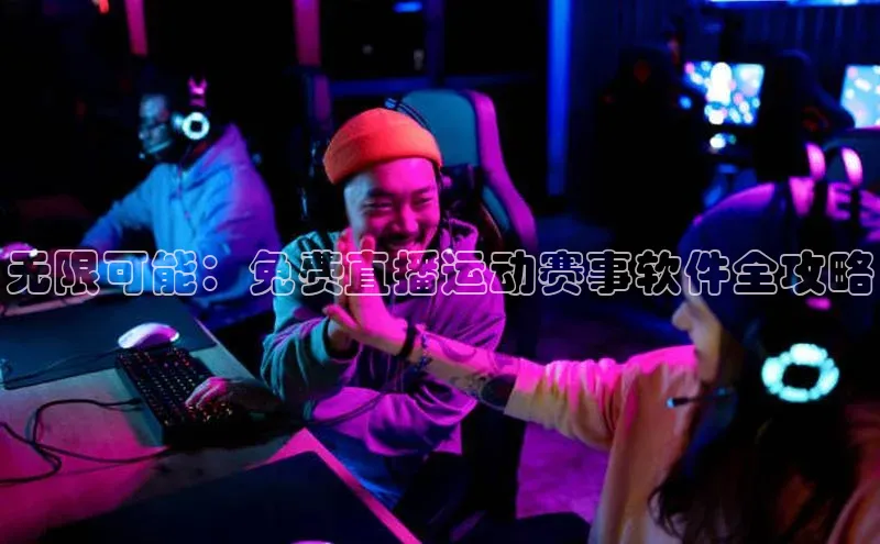 无限可能：免费直播运动赛事软件全攻略