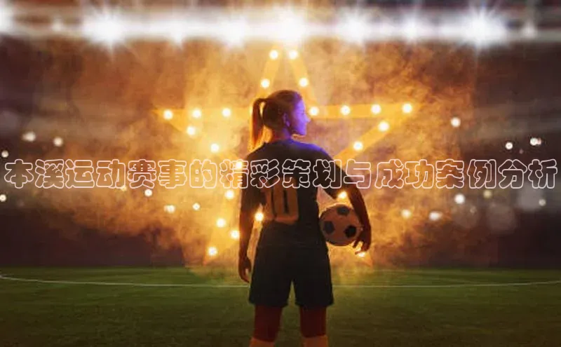 本溪运动赛事的精彩策划与成功案例分析