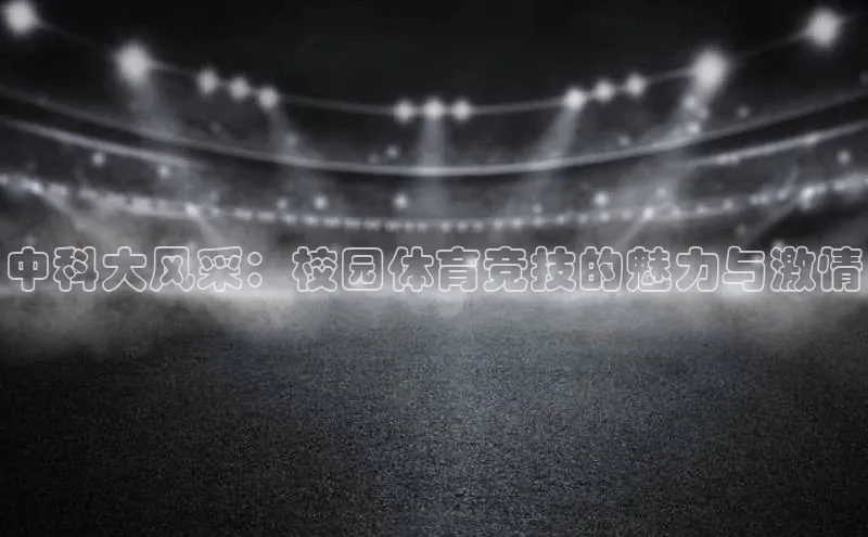 中科大风采：校园体育竞技的魅力与激情