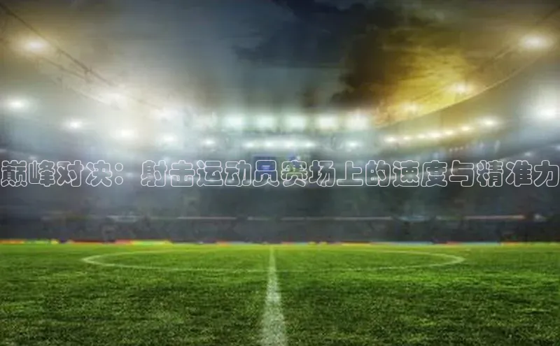 巅峰对决：射击运动员赛场上的速度与精准力