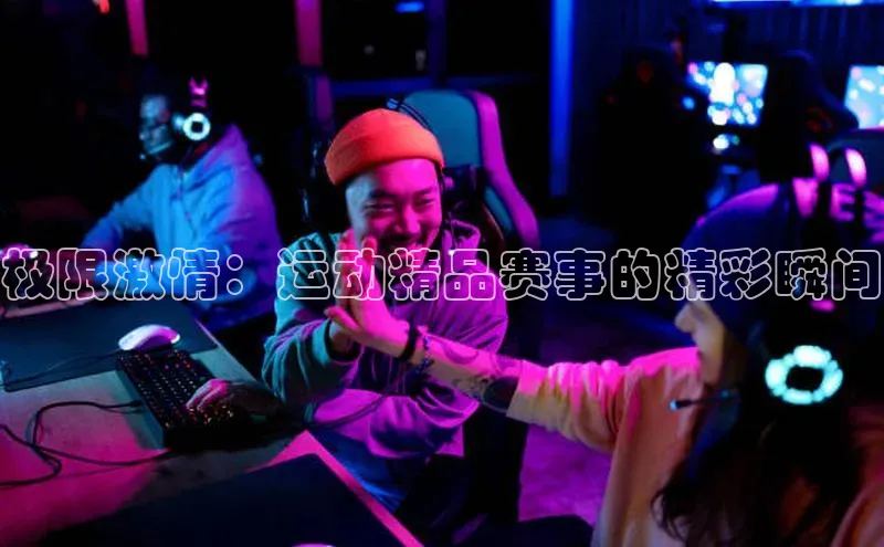 极限激情：运动精品赛事的精彩瞬间