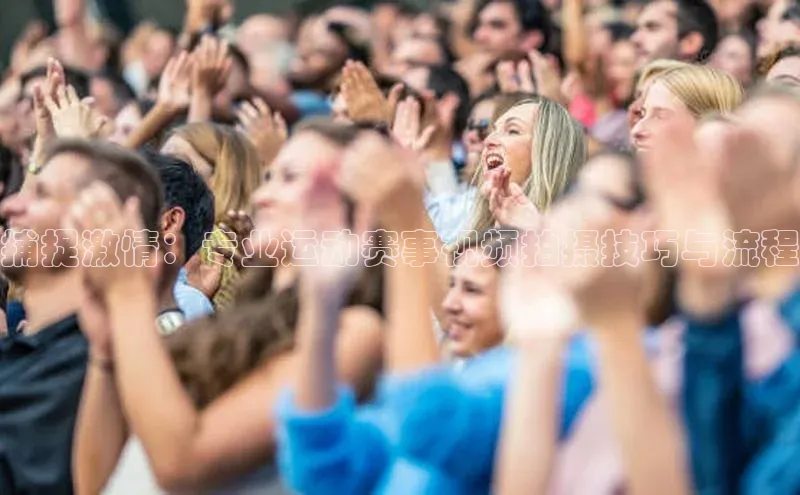 捕捉激情：专业运动赛事视频拍摄技巧与流程