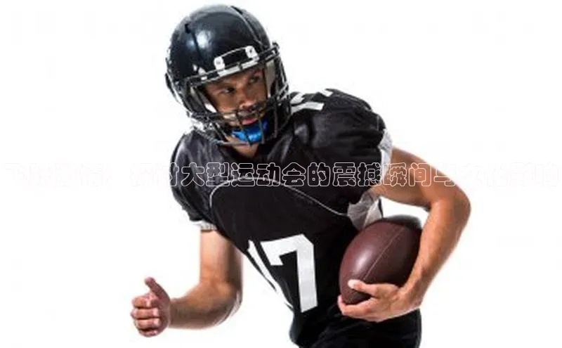 飞跃激情：探讨大型运动会的震撼瞬间与文化影响