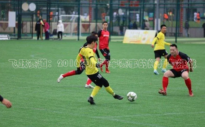 飞跃赛道：2016年度汽车赛事的辉煌与挑战