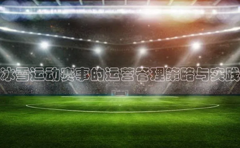 冰雪运动赛事的运营管理策略与实践