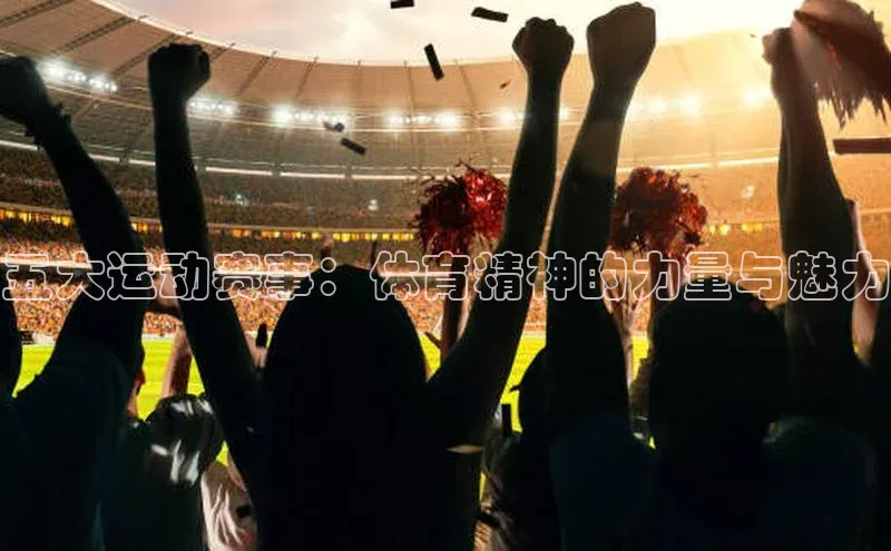 五大运动赛事：体育精神的力量与魅力