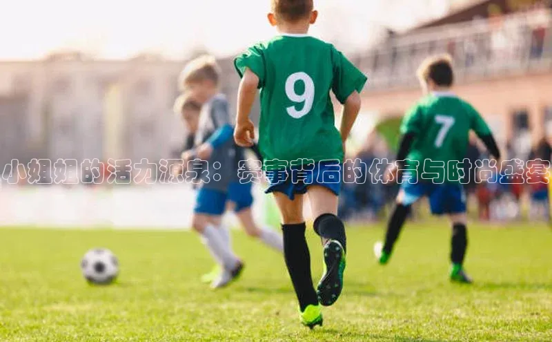 小姐姐的活力源泉：赛事背后的体育与时尚盛宴