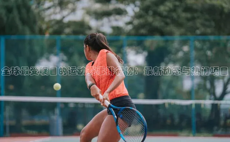 全球最受瞩目的运动赛事排行榜：最新动态与热门项目