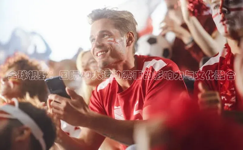 全球视野：国际20大运动赛事的影响力与文化融合