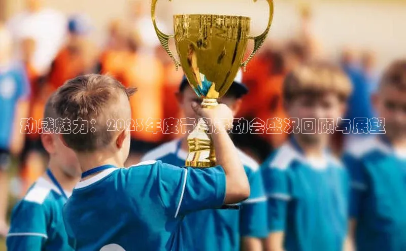 动感魅力：2023年度青岛运动会盛况回顾与展望