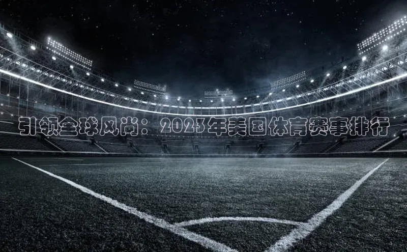 引领全球风尚：2023年美国体育赛事排行