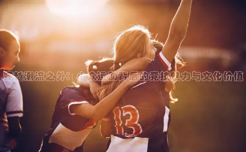 穿越潮流之外：小众运动背后的竞技魅力与文化价值