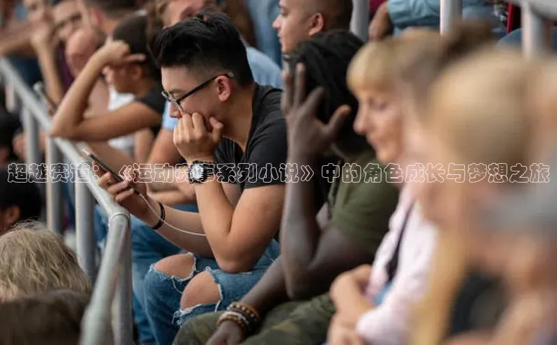 超越赛道：《运动赛事系列小说》中的角色成长与梦想之旅