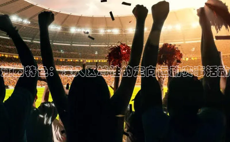 江西特色：深入区域性的定向运动赛事活动