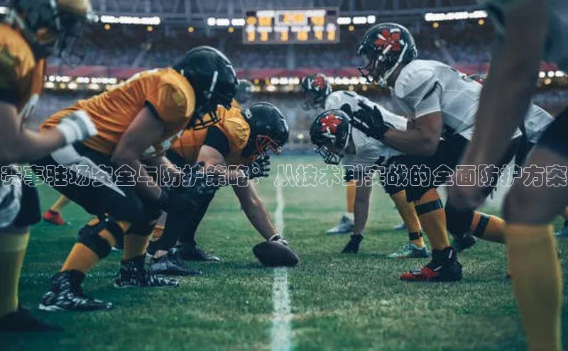 赛事驻场安全与防护策略：从技术到实战的全面防护方案